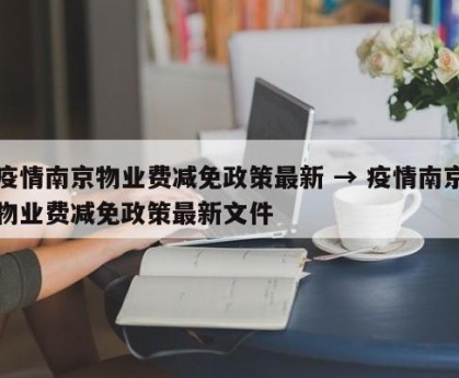 疫情南京物业费减免政策最新 → 疫情南京物业费减免政策最新文件