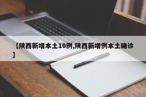 【陕西新增本土10例,陕西新增例本土确诊】