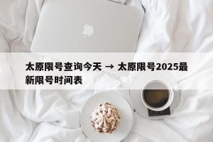 太原限号查询今天 → 太原限号2025最新限号时间表