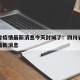 四川省疫情最新消息今天封城了：四川省疫情封路最新消息