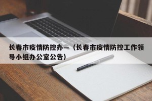 长春市疫情防控办—（长春市疫情防控工作领导小组办公室公告）