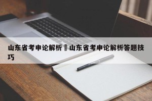 山东省考申论解析›山东省考申论解析答题技巧