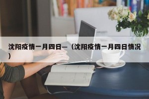 沈阳疫情一月四日—（沈阳疫情一月四日情况）