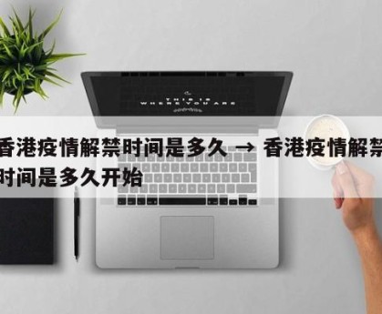 香港疫情解禁时间是多久 → 香港疫情解禁时间是多久开始