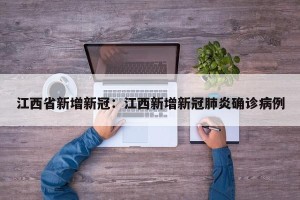 江西省新增新冠：江西新增新冠肺炎确诊病例