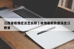 江西省疫情近况怎么样›疫情最新数据消息江西省