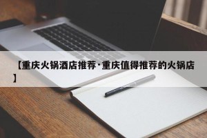 【重庆火锅酒店推荐·重庆值得推荐的火锅店】