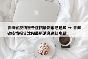 青海省疫情报告沈阳最新消息通知 → 青海省疫情报告沈阳最新消息通知电话