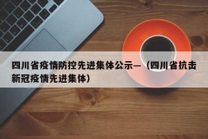 四川省疫情防控先进集体公示—（四川省抗击新冠疫情先进集体）