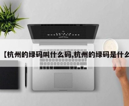 【杭州的绿码叫什么码,杭州的绿码是什么】