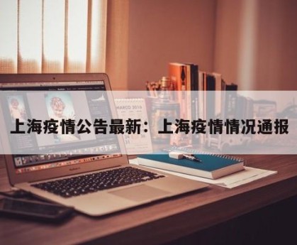 上海疫情公告最新：上海疫情情况通报