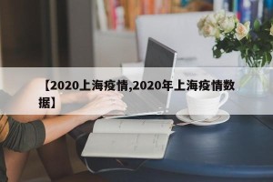 【2020上海疫情,2020年上海疫情数据】