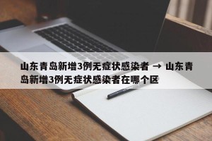 山东青岛新增3例无症状感染者 → 山东青岛新增3例无症状感染者在哪个区