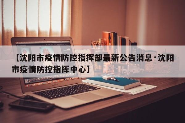【沈阳市疫情防控指挥部最新公告消息·沈阳市疫情防控指挥中心】