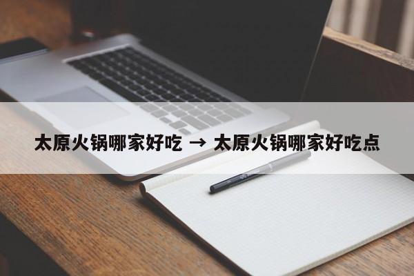 太原火锅哪家好吃 → 太原火锅哪家好吃点
