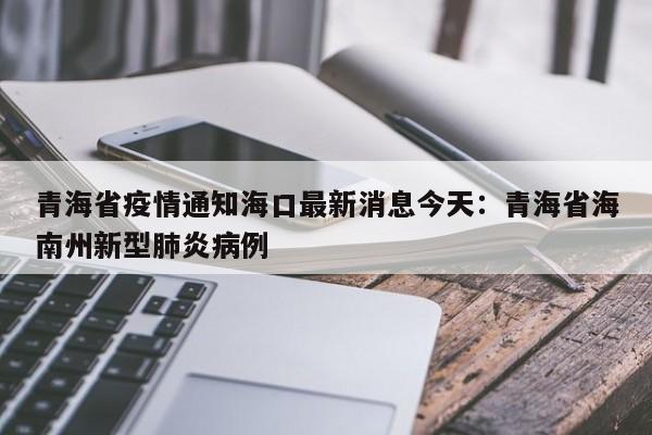 青海省疫情通知海口最新消息今天:青海省海南州新型肺炎病例