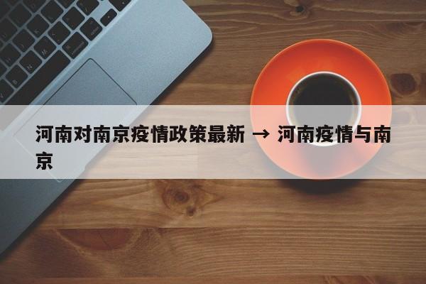 河南对南京疫情政策最新 → 河南疫情与南京