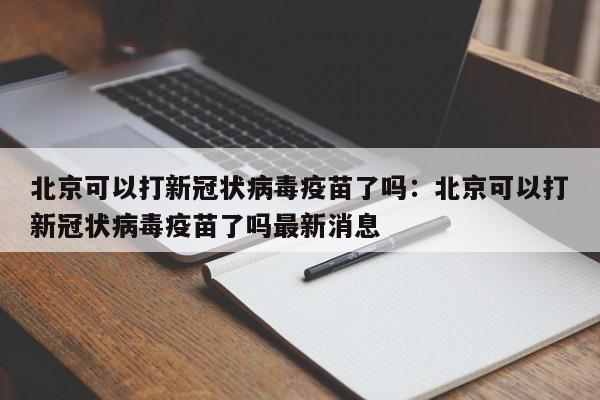 北京可以打新冠状病毒疫苗了吗:北京可以打新冠状病毒疫苗了吗最新消息