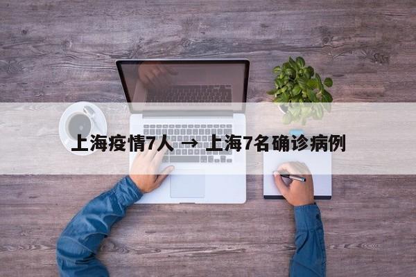 上海疫情7人 → 上海7名确诊病例