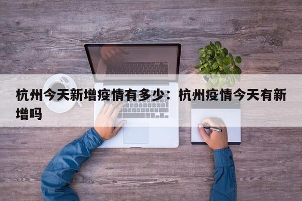 杭州今天新增疫情有多少:杭州疫情今天有新增吗