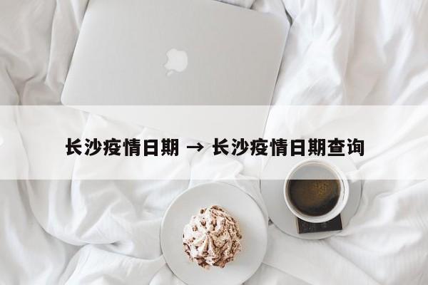 长沙疫情日期 → 长沙疫情日期查询