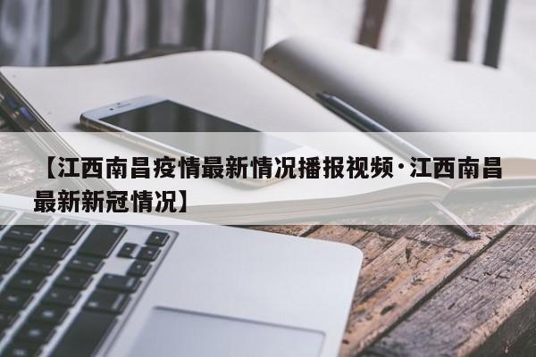 【江西南昌疫情最新情况播报视频·江西南昌最新新冠情况】