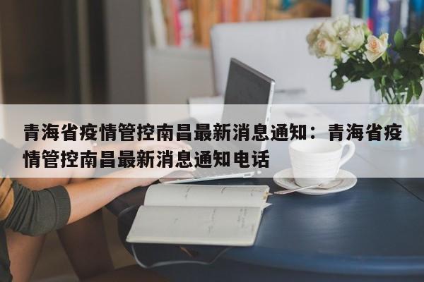 青海省疫情管控南昌最新消息通知:青海省疫情管控南昌最新消息通知电话