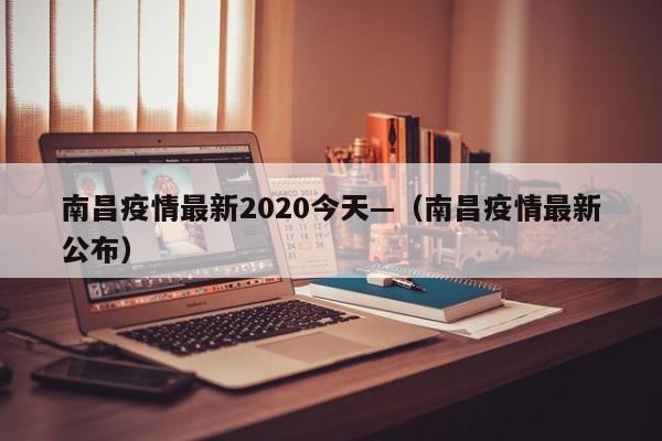 南昌疫情最新2020今天—(南昌疫情最新公布)