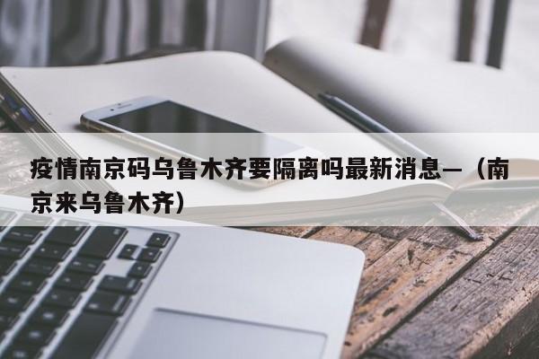 疫情南京码乌鲁木齐要隔离吗最新消息—(南京来乌鲁木齐)