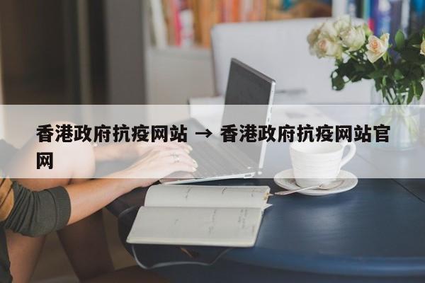 香港政府抗疫网站 → 香港政府抗疫网站官网
