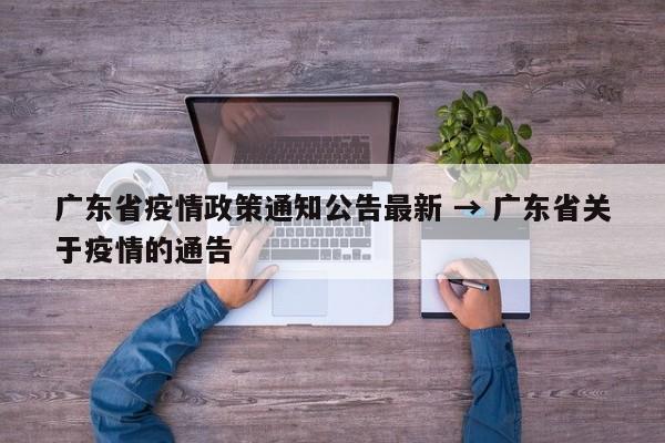 广东省疫情政策通知公告最新 → 广东省关于疫情的通告