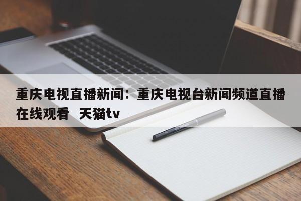 重庆电视直播新闻:重庆电视台新闻频道直播在线观看 天猫tv