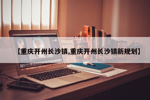【重庆开州长沙镇,重庆开州长沙镇新规划】