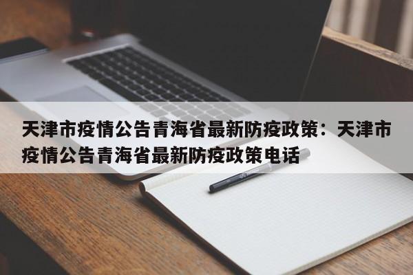 天津市疫情公告青海省最新防疫政策:天津市疫情公告青海省最新防疫政策电话