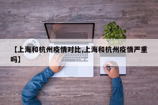 【上海和杭州疫情对比,上海和杭州疫情严重吗】