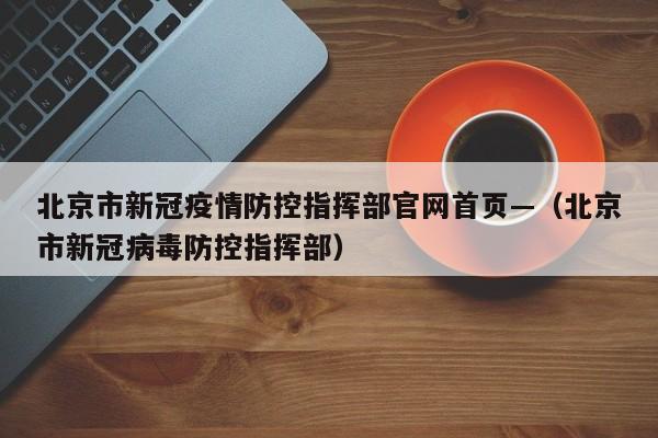 北京市新冠疫情防控指挥部官网首页—(北京市新冠病毒防控指挥部)