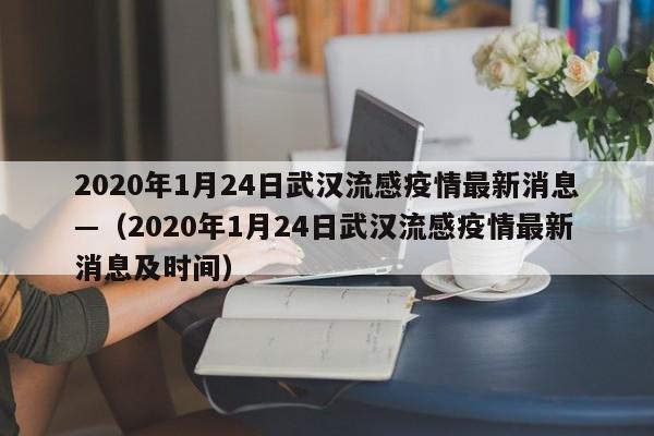 2020年1月24日武汉流感疫情最新消息—(2020年1月24日武汉流感疫情最新消息及时间)