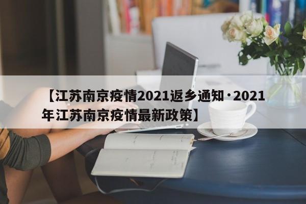 【江苏南京疫情2021返乡通知·2021年江苏南京疫情最新政策】