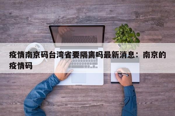 疫情南京码台湾省要隔离吗最新消息:南京的疫情码