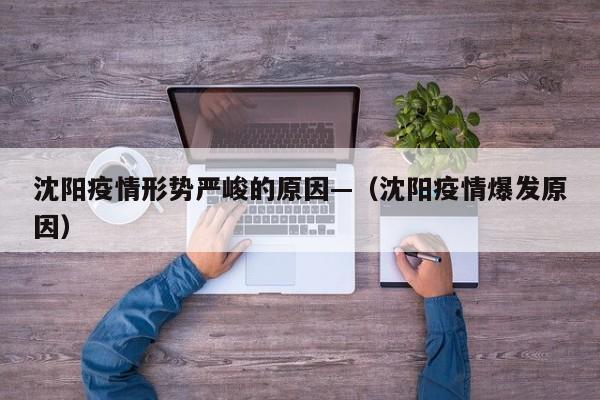 沈阳疫情形势严峻的原因—(沈阳疫情爆发原因)