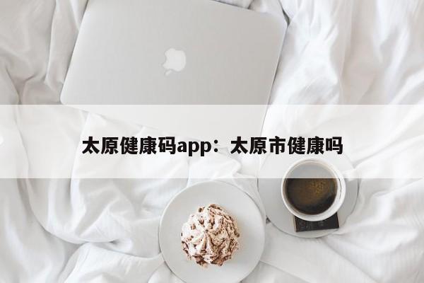 太原健康码app:太原市健康吗
