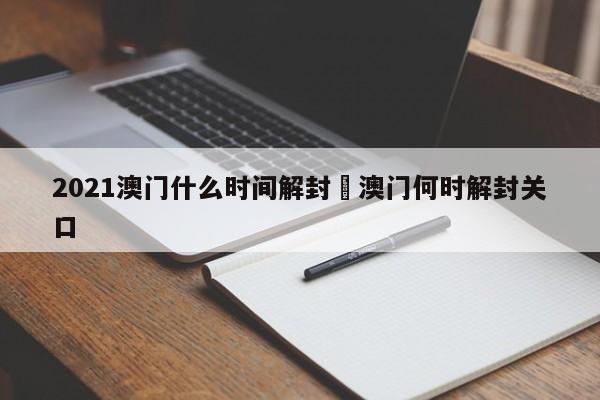 2021澳门什么时间解封›澳门何时解封关口