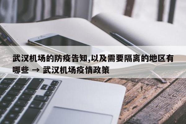 武汉机场的防疫告知,以及需要隔离的地区有哪些 → 武汉机场疫情政策