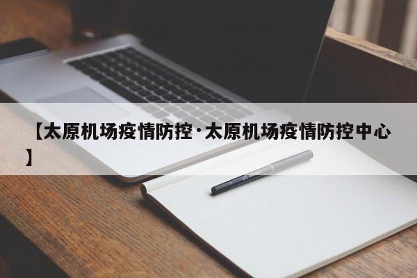 【太原机场疫情防控·太原机场疫情防控中心】