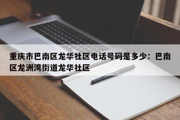 重庆市巴南区龙华社区电话号码是多少:巴南区龙洲湾街道龙华社区