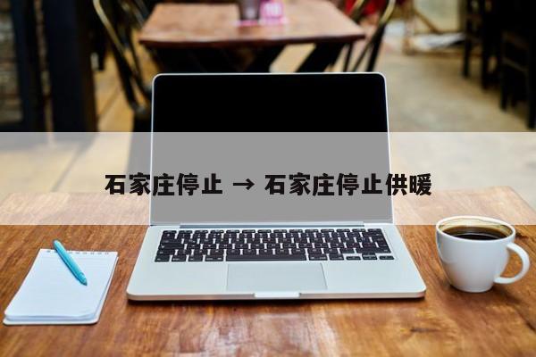 石家庄停止 → 石家庄停止供暖