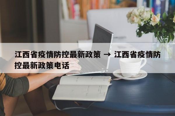 江西省疫情防控最新政策 → 江西省疫情防控最新政策电话