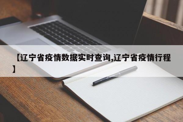 【辽宁省疫情数据实时查询,辽宁省疫情行程】