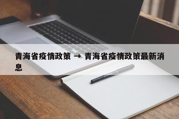 青海省疫情政策 → 青海省疫情政策最新消息