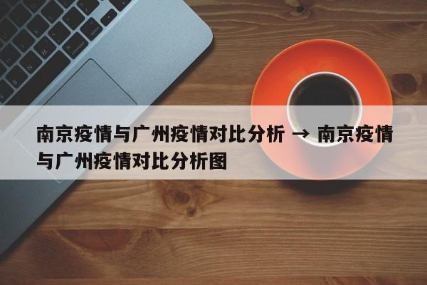 南京疫情与广州疫情对比分析 → 南京疫情与广州疫情对比分析图